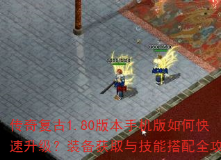 传奇复古1.80版本手机版如何快速升级?装备获取与技能搭配全攻略 传奇复古1.80版本手机版如何快速升级?装备获取与技能搭配全攻略