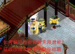 如何解锁传奇新服无限潜能?征战沙场攻略大全助你称霸 如何解锁传奇新服无限潜能?征战沙场攻略大全助你称霸