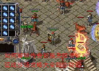 如何解锁传奇新服无限潜能?征战沙场攻略大全助你称霸 如何解锁传奇新服无限潜能?征战沙场攻略大全助你称霸