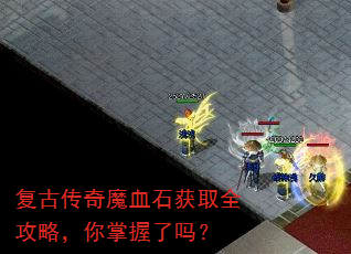 复古传奇魔血石获取全攻略,你掌握了吗? 复古传奇魔血石获取全攻略,你掌握了吗?