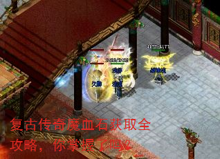 复古传奇魔血石获取全攻略,你掌握了吗? 复古传奇魔血石获取全攻略,你掌握了吗?