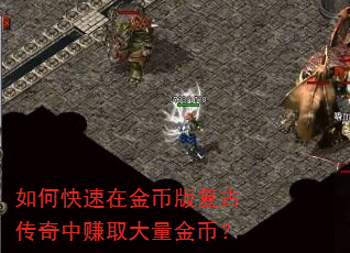 如何快速在金币版复古传奇中赚取大量金币? 如何快速在金币版复古传奇中赚取大量金币?