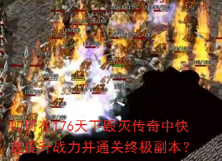 如何在176天下毁灭传奇中快速提升战力并通关终极副本? 如何在176天下毁灭传奇中快速提升战力并通关终极副本?