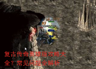 复古传奇英雄版攻略大全?常见问题全解析 复古传奇英雄版攻略大全?常见问题全解析