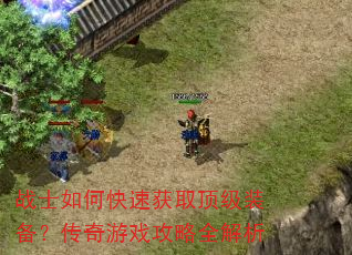 战士如何快速获取顶级装备?传奇游戏攻略全解析 战士如何快速获取顶级装备?传奇游戏攻略全解析