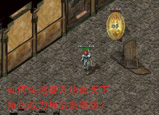 如何快速提升热血天下角色战力与装备等级? 如何快速提升热血天下角色战力与装备等级?