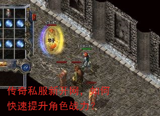 传奇私服新开网,如何快速提升角色战力? 传奇私服新开网,如何快速提升角色战力?