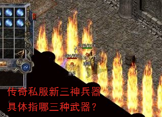 传奇私服新三神兵器具体指哪三种武器? 传奇私服新三神兵器具体指哪三种武器?