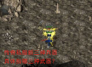 传奇私服新三神兵器具体指哪三种武器? 传奇私服新三神兵器具体指哪三种武器?