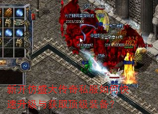 新开仿盛大传奇私服如何快速升级与获取顶级装备? 新开仿盛大传奇私服如何快速升级与获取顶级装备?