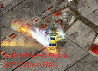 如何快速提升传奇战神复古版的角色等级? 如何快速提升传奇战神复古版的角色等级?