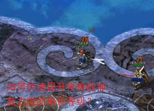 如何快速提升传奇战神复古版的角色等级? 如何快速提升传奇战神复古版的角色等级?