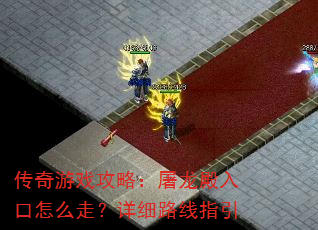 传奇游戏攻略:屠龙殿入口怎么走?详细路线指引 传奇游戏攻略:屠龙殿入口怎么走?详细路线指引