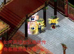 如何高效组队挑战传奇私服黑暗秘境? 如何高效组队挑战传奇私服黑暗秘境?