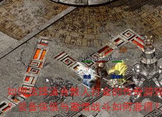 如何选择适合散人打金的传奇游戏?装备保值与激情战斗如何兼得? 如何选择适合散人打金的传奇游戏?装备保值与激情战斗如何兼得?