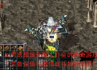 如何选择适合散人打金的传奇游戏?装备保值与激情战斗如何兼得? 如何选择适合散人打金的传奇游戏?装备保值与激情战斗如何兼得?