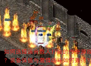 如何选择适合散人打金的传奇游戏?装备保值与激情战斗如何兼得? 如何选择适合散人打金的传奇游戏?装备保值与激情战斗如何兼得?