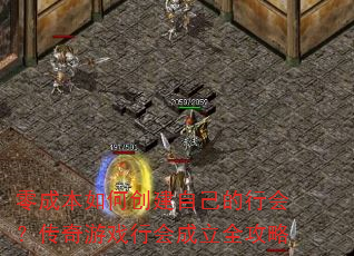 零成本如何创建自己的行会?传奇游戏行会成立全攻略 零成本如何创建自己的行会?传奇游戏行会成立全攻略