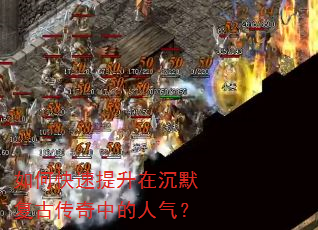 如何快速提升在沉默复古传奇中的人气? 如何快速提升在沉默复古传奇中的人气?