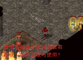传奇私服道士最强武器有哪些?如何获取与使用? 传奇私服道士最强武器有哪些?如何获取与使用?