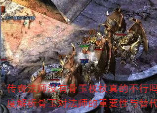 传奇法师没有骨玉权杖真的不行吗?深度解析骨玉对法师的重要性与替代方案 传奇法师没有骨玉权杖真的不行吗?深度解析骨玉对法师的重要性与替代方案