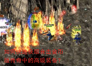 如何快速获取合击金币版传奇中的高级装备? 如何快速获取合击金币版传奇中的高级装备?