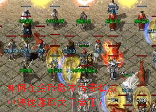 如何在金币版本传奇私服中快速赚取大量金币? 如何在金币版本传奇私服中快速赚取大量金币?