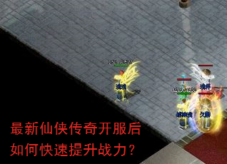 最新仙侠传奇开服后如何快速提升战力? 最新仙侠传奇开服后如何快速提升战力?