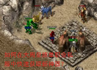 如何在大周皇族单职业私服中快速获取新神器? 如何在大周皇族单职业私服中快速获取新神器?