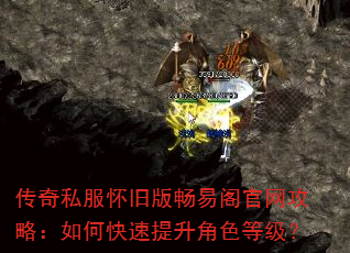 传奇私服怀旧版畅易阁官网攻略:如何快速提升角色等级? 传奇私服怀旧版畅易阁官网攻略:如何快速提升角色等级?