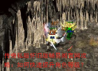 传奇私服怀旧版畅易阁官网攻略:如何快速提升角色等级? 传奇私服怀旧版畅易阁官网攻略:如何快速提升角色等级?
