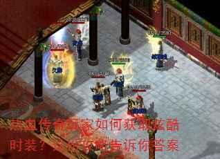 热血传奇玩家如何获取炫酷时装?这份攻略告诉你答案 热血传奇玩家如何获取炫酷时装?这份攻略告诉你答案