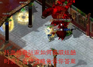 热血传奇玩家如何获取炫酷时装?这份攻略告诉你答案 热血传奇玩家如何获取炫酷时装?这份攻略告诉你答案