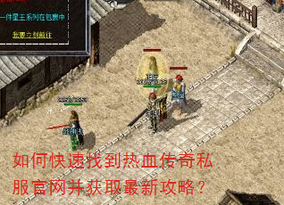 如何快速找到热血传奇私服官网并获取最新攻略? 如何快速找到热血传奇私服官网并获取最新攻略?