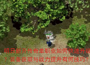 明日新开传奇单职业如何快速升级?装备获取与战力提升有何技巧? 明日新开传奇单职业如何快速升级?装备获取与战力提升有何技巧?