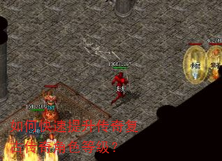 如何快速提升传奇复古传奇角色等级? 如何快速提升传奇复古传奇角色等级?