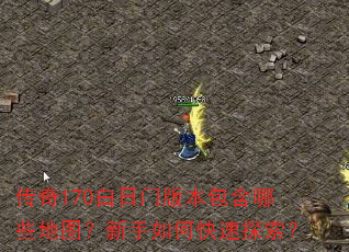 传奇170白日门版本包含哪些地图?新手如何快速探索? 传奇170白日门版本包含哪些地图?新手如何快速探索?