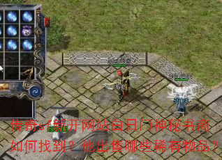 传奇sf新开网站白日门神秘书商如何找到?他出售哪些稀有物品? 传奇sf新开网站白日门神秘书商如何找到?他出售哪些稀有物品?