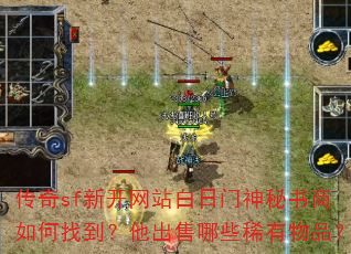 传奇sf新开网站白日门神秘书商如何找到?他出售哪些稀有物品? 传奇sf新开网站白日门神秘书商如何找到?他出售哪些稀有物品?