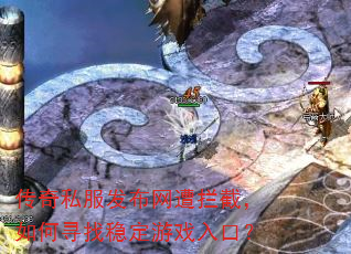 传奇私服发布网遭拦截,如何寻找稳定游戏入口? 传奇私服发布网遭拦截,如何寻找稳定游戏入口?