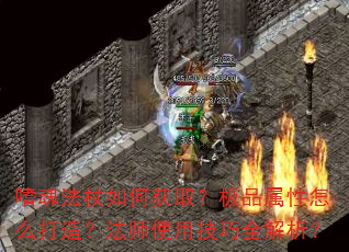 嗜魂法杖如何获取?极品属性怎么打造?法师使用技巧全解析? 嗜魂法杖如何获取?极品属性怎么打造?法师使用技巧全解析?
