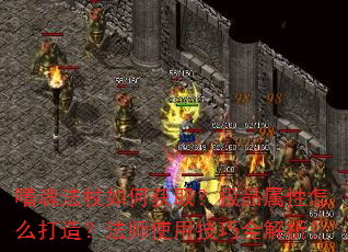 嗜魂法杖如何获取?极品属性怎么打造?法师使用技巧全解析? 嗜魂法杖如何获取?极品属性怎么打造?法师使用技巧全解析?