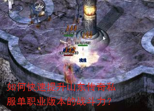如何快速提升山东传奇私服单职业版本的战斗力? 如何快速提升山东传奇私服单职业版本的战斗力?