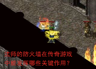 法师的防火墙在传奇游戏中能发挥哪些关键作用? 法师的防火墙在传奇游戏中能发挥哪些关键作用?