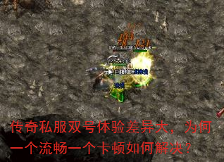 传奇私服双号体验差异大,为何一个流畅一个卡顿如何解决? 传奇私服双号体验差异大,为何一个流畅一个卡顿如何解决?