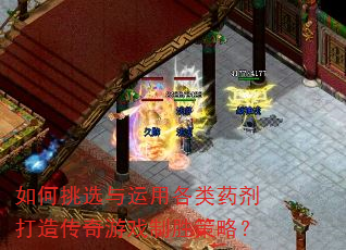 如何挑选与运用各类药剂打造传奇游戏制胜策略? 如何挑选与运用各类药剂打造传奇游戏制胜策略?