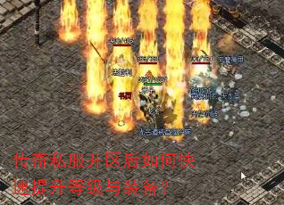 传奇私服开区后如何快速提升等级与装备? 传奇私服开区后如何快速提升等级与装备?