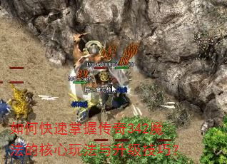 如何快速掌握传奇342魔法的核心玩法与升级技巧? 如何快速掌握传奇342魔法的核心玩法与升级技巧?