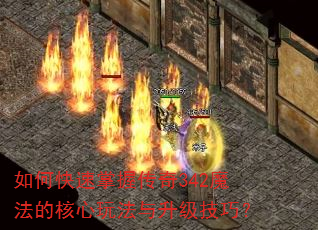 如何快速掌握传奇342魔法的核心玩法与升级技巧? 如何快速掌握传奇342魔法的核心玩法与升级技巧?