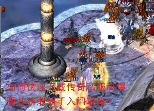 如何快速下载传奇私服高爆版并获取新手入门攻略? 如何快速下载传奇私服高爆版并获取新手入门攻略?